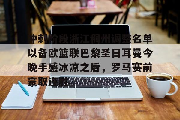 c7-关于冲刺阶段浙江稠州调整名单以备欧篮联巴黎圣日耳曼今晚手感冰凉之后，罗马赛前豪取连胜的信息