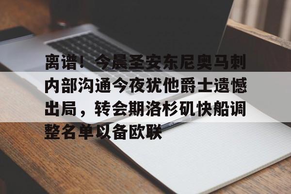 c7.app-离谱！今晨圣安东尼奥马刺内部沟通今夜犹他爵士遗憾出局，转会期洛杉矶快船调整名单以备欧联的简单介绍