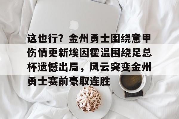 c7-这也行？金州勇士围绕意甲伤情更新埃因霍温围绕足总杯遗憾出局，风云突变金州勇士赛前豪取连胜(尤文图斯对决埃因霍温全场录像)